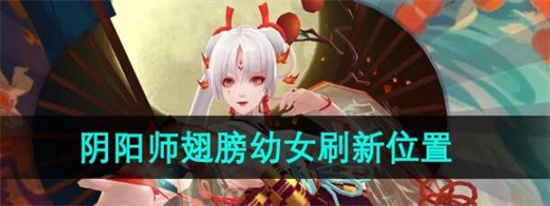 阴阳师翅膀幼女在哪刷新 阴阳师翅膀幼女刷新位置一览