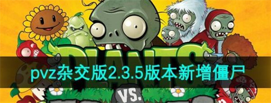 植物大战僵尸杂交版2.3.5版本新增僵尸有什么 植物大战僵尸杂交版2.3.5版本新增僵尸详细介绍