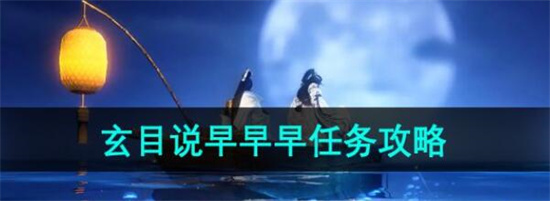 逆水寒手游玄目说早早早任务怎么做 逆水寒手游玄目说早早早任务攻略