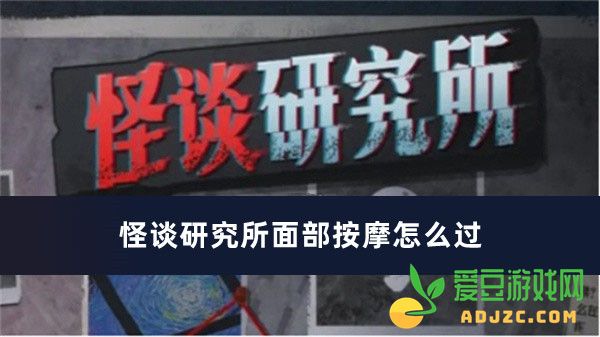 怪谈研究所面部按摩解谜攻略详解 让你轻松通关的步骤和技巧