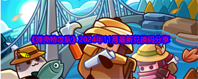 弹壳特攻队2024年11月全新兑换码汇总及使用方法详解